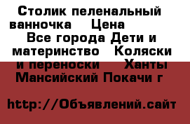 Столик пеленальный  ванночка  › Цена ­ 4 000 - Все города Дети и материнство » Коляски и переноски   . Ханты-Мансийский,Покачи г.